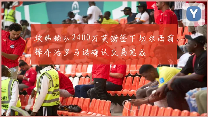 埃弗顿以2400万英镑签下切尔西前锋乔治罗马诺确认交易完成