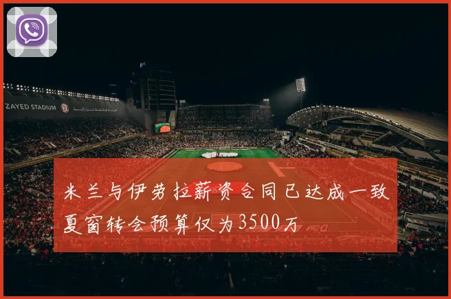米兰与伊劳拉薪资合同已达成一致夏窗转会预算仅为3500万