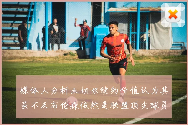 媒体人分析米切尔续约价值认为其虽不及布伦森依然是联盟顶尖球员