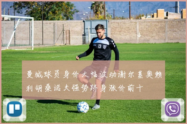 曼城球员身价大幅波动谢尔基奥赖利胡桑诺夫强势跻身涨价前十